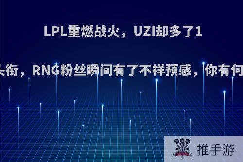 LPL重燃战火，UZI却多了1个新头衔，RNG粉丝瞬间有了不祥预感，你有何看法?