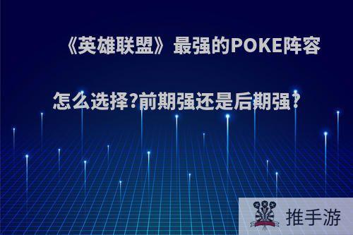 《英雄联盟》最强的POKE阵容怎么选择?前期强还是后期强?