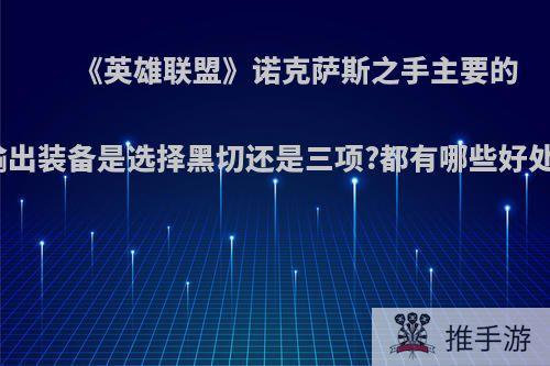 《英雄联盟》诺克萨斯之手主要的输出装备是选择黑切还是三项?都有哪些好处?