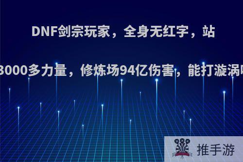 DNF剑宗玩家，全身无红字，站街3000多力量，修炼场94亿伤害，能打漩涡吗?