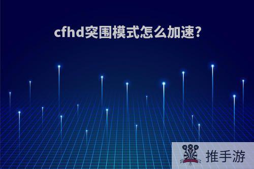 cfhd突围模式怎么加速?