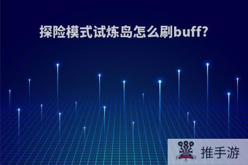 探险模式试炼岛怎么刷buff?