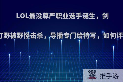 LOL最没尊严职业选手诞生，剑魔打野被野怪击杀，导播专门给特写，如何评价?