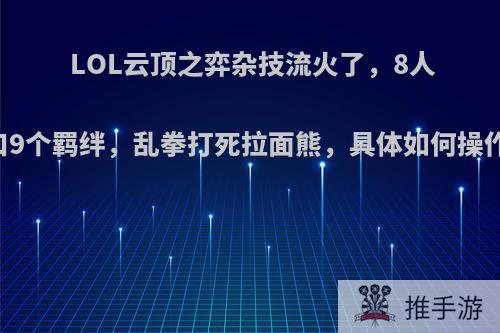 LOL云顶之弈杂技流火了，8人口9个羁绊，乱拳打死拉面熊，具体如何操作?