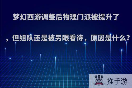 梦幻西游调整后物理门派被提升了，但组队还是被另眼看待，原因是什么?