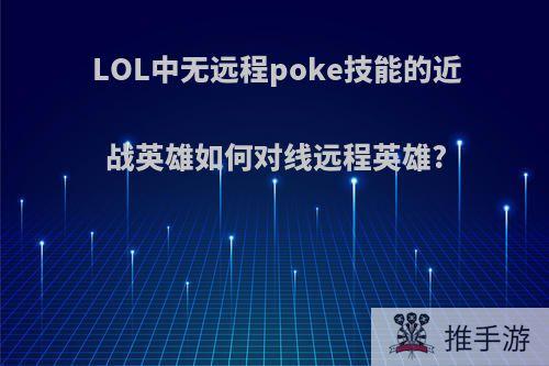 LOL中无远程poke技能的近战英雄如何对线远程英雄?