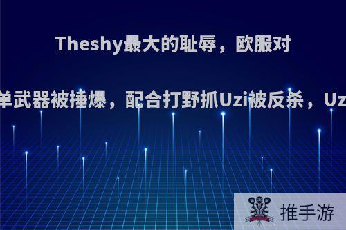 Theshy最大的耻辱，欧服对线Uzi上单武器被捶爆，配合打野抓Uzi被反杀，Uzi这么强?