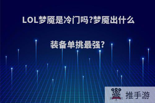 LOL梦魇是冷门吗?梦魇出什么装备单挑最强?