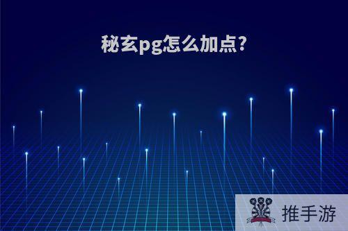 秘玄pg怎么加点?