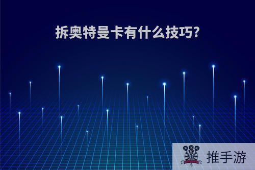 拆奥特曼卡有什么技巧?