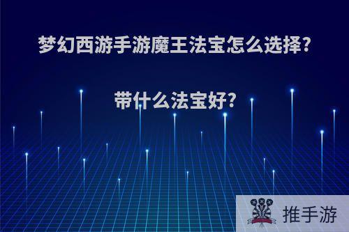 梦幻西游手游魔王法宝怎么选择?带什么法宝好?