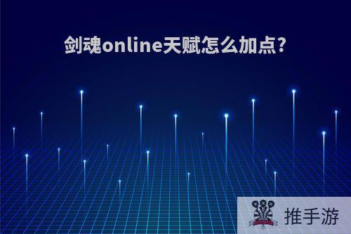 剑魂online天赋怎么加点?