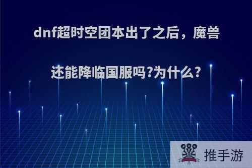 dnf超时空团本出了之后，魔兽还能降临国服吗?为什么?