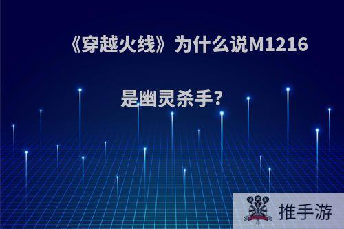 《穿越火线》为什么说M1216是幽灵杀手?