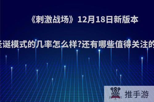 《刺激战场》12月18日新版本里，圣诞模式的几率怎么样?还有哪些值得关注的内容?