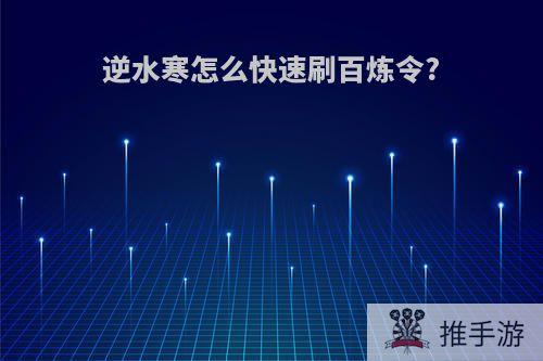 逆水寒怎么快速刷百炼令?