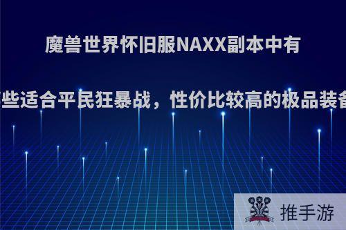 魔兽世界怀旧服NAXX副本中有哪些适合平民狂暴战，性价比较高的极品装备?