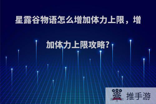 星露谷物语怎么增加体力上限，增加体力上限攻略?