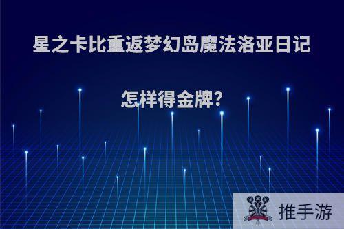 星之卡比重返梦幻岛魔法洛亚日记怎样得金牌?