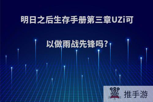 明日之后生存手册第三章UZi可以做雨战先锋吗?