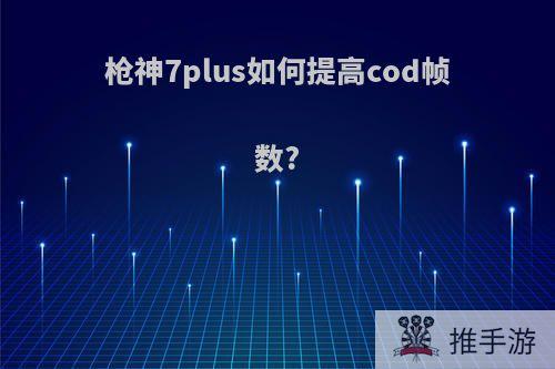 枪神7plus如何提高cod帧数?