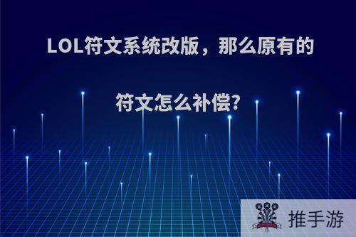 LOL符文系统改版，那么原有的符文怎么补偿?