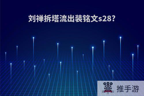 刘禅拆塔流出装铭文s28?