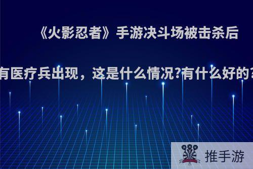 《火影忍者》手游决斗场被击杀后有医疗兵出现，这是什么情况?有什么好的?