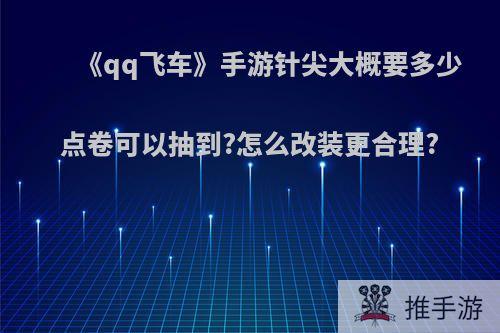 《qq飞车》手游针尖大概要多少点卷可以抽到?怎么改装更合理?