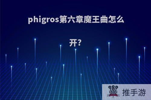 phigros第六章魔王曲怎么开?