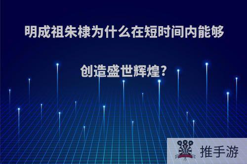 明成祖朱棣为什么在短时间内能够创造盛世辉煌?