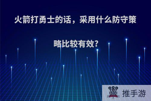 火箭打勇士的话，采用什么防守策略比较有效?