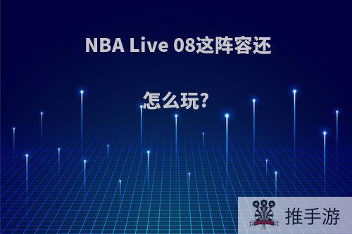 NBA Live 08这阵容还怎么玩?