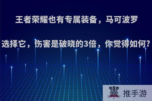 王者荣耀也有专属装备，马可波罗选择它，伤害是破晓的3倍，你觉得如何?