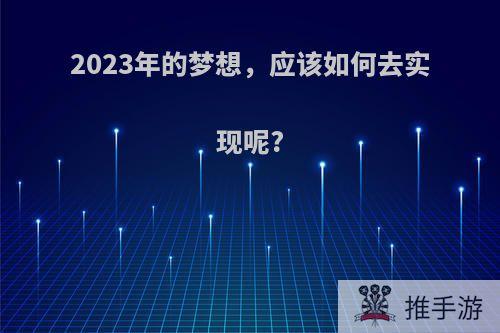 2023年的梦想，应该如何去实现呢?