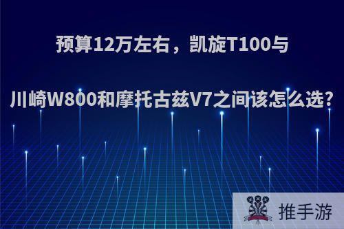 预算12万左右，凯旋T100与川崎W800和摩托古兹V7之间该怎么选?