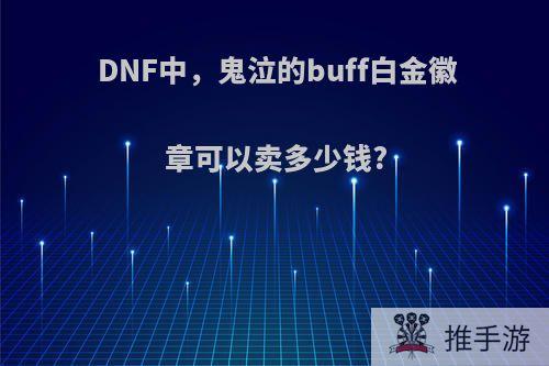 DNF中，鬼泣的buff白金徽章可以卖多少钱?