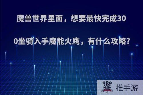 魔兽世界里面，想要最快完成300坐骑入手魔能火鹰，有什么攻略?