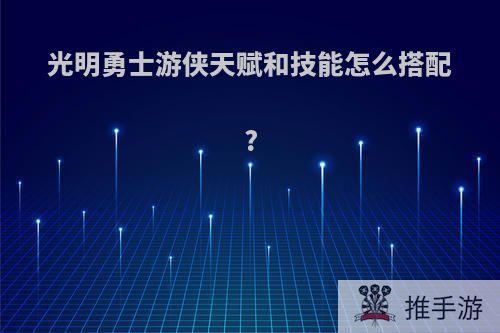 光明勇士游侠天赋和技能怎么搭配?