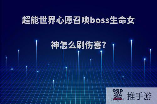 超能世界心愿召唤boss生命女神怎么刷伤害?