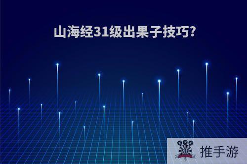 山海经31级出果子技巧?