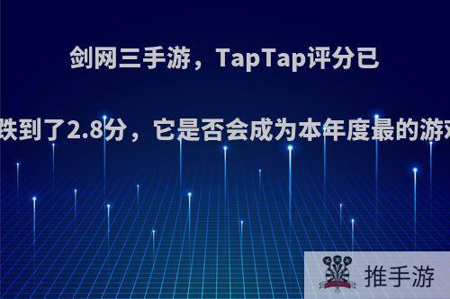 剑网三手游，TapTap评分已经跌到了2.8分，它是否会成为本年度最的游戏?