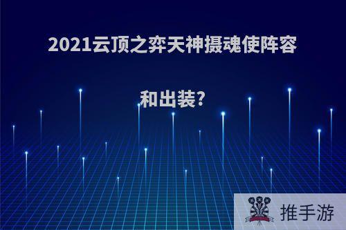 2021云顶之弈天神摄魂使阵容和出装?