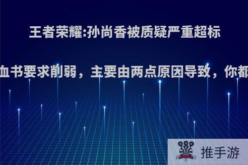 王者荣耀:孙尚香被质疑严重超标，万人血书要求削弱，主要由两点原因导致，你都知道吗?