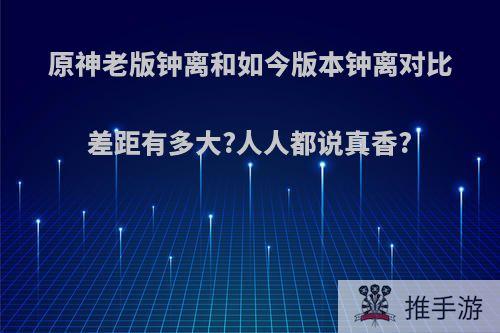 原神老版钟离和如今版本钟离对比差距有多大?人人都说真香?