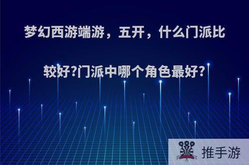 梦幻西游端游，五开，什么门派比较好?门派中哪个角色最好?