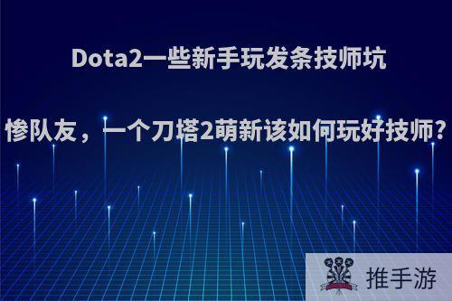 Dota2一些新手玩发条技师坑惨队友，一个刀塔2萌新该如何玩好技师?