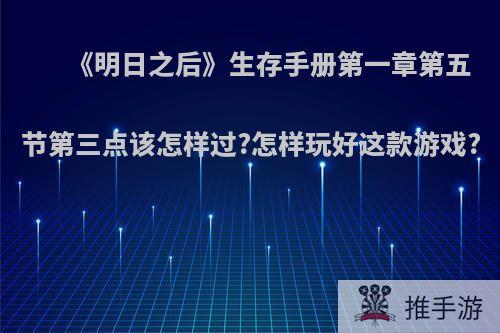 《明日之后》生存手册第一章第五节第三点该怎样过?怎样玩好这款游戏?