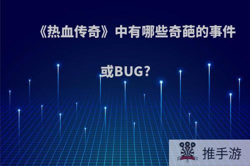 《热血传奇》中有哪些奇葩的事件或BUG?