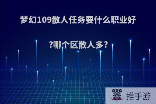 梦幻109散人任务要什么职业好?哪个区散人多?